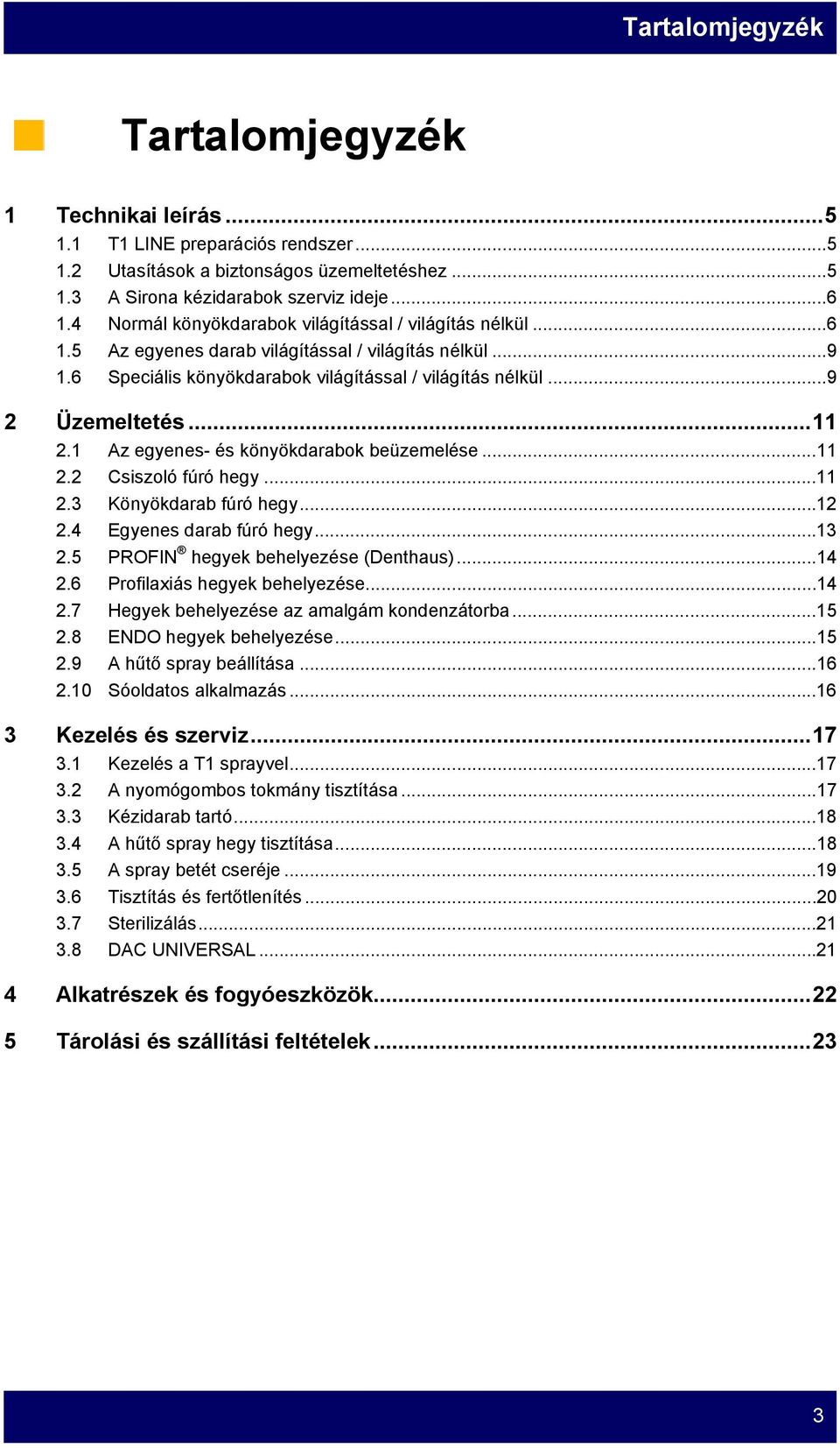 1 Az egyenes- és könyökdarabok beüzemelése...11 2.2 Csiszoló fúró hegy...11 2.3 Könyökdarab fúró hegy...12 2.4 Egyenes darab fúró hegy...13 2.5 PROFIN hegyek behelyezése (Denthaus)...14 2.