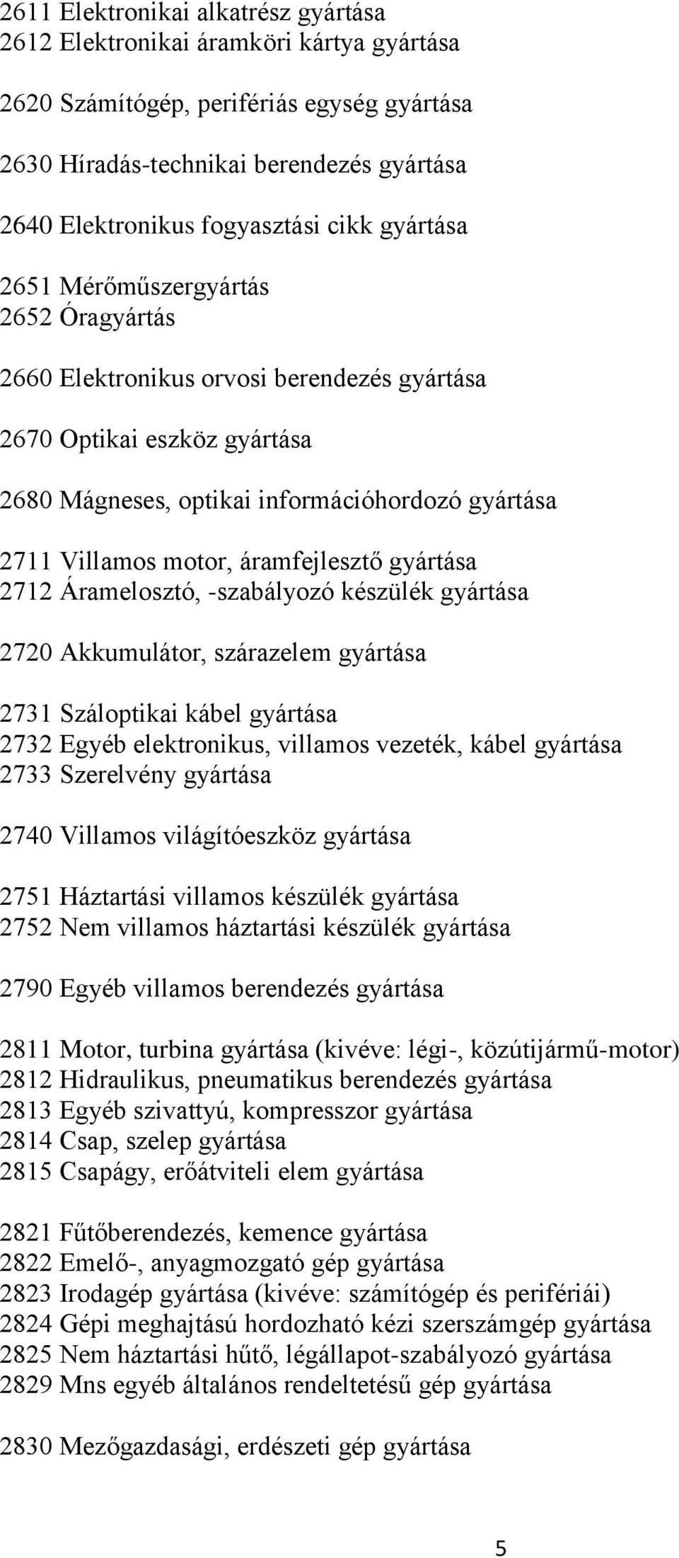 áramfejlesztő gyártása 2712 Áramelosztó, -szabályozó készülék gyártása 2720 Akkumulátor, szárazelem gyártása 2731 Száloptikai kábel gyártása 2732 Egyéb elektronikus, villamos vezeték, kábel gyártása