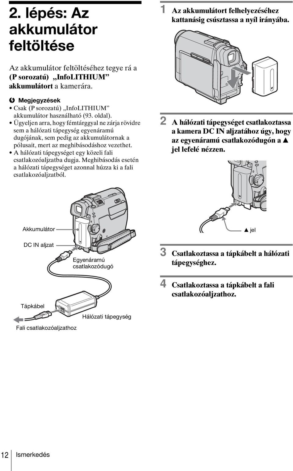 Ügyeljen arra, hogy fémtárggyal ne zárja rövidre sem a hálózati tápegység egyenáramú dugójának, sem pedig az akkumulátornak a pólusait, mert az meghibásodáshoz vezethet.