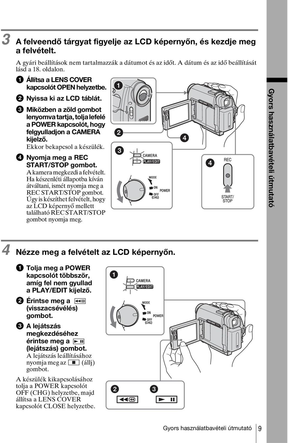 Ekkor bekapcsol a készülék. d Nyomja meg a REC START/STOP gombot. A kamera megkezdi a felvételt. Ha készenléti állapotba kíván átváltani, ismét nyomja meg a REC START/STOP gombot.