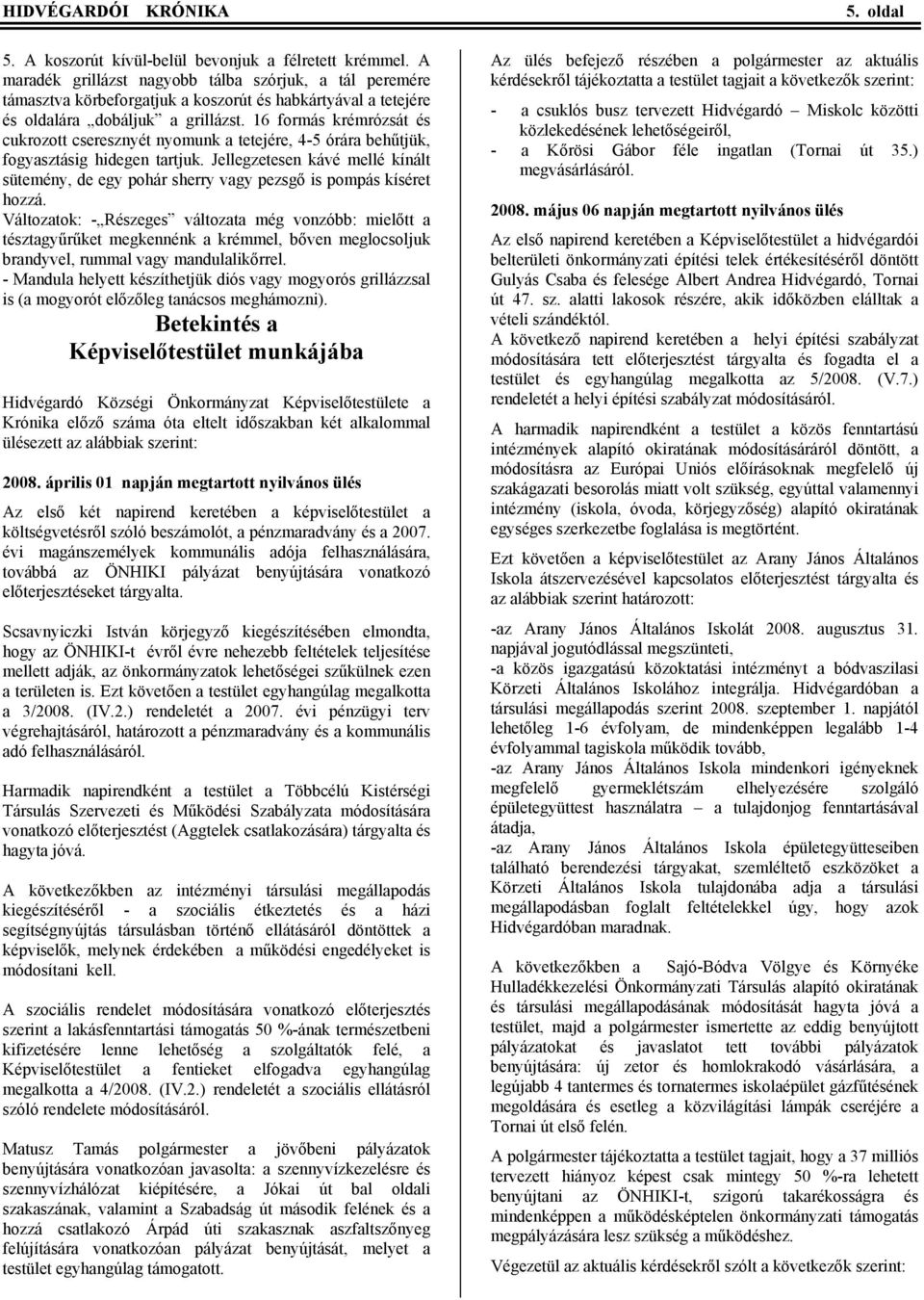 16 formás krémrózsát és cukrozott cseresznyét nyomunk a tetejére, 4-5 órára behűtjük, fogyasztásig hidegen tartjuk.