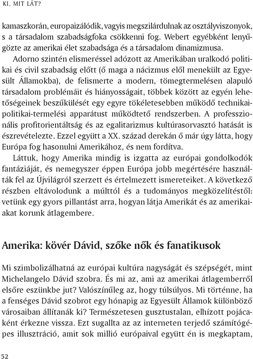 Adorno szintén elismeréssel adózott az Amerikában uralkodó politikai és civil szabadság előtt (ő maga a nácizmus elől menekült az Egyesült Államokba), de felismerte a modern, tömegtermelésen alapuló