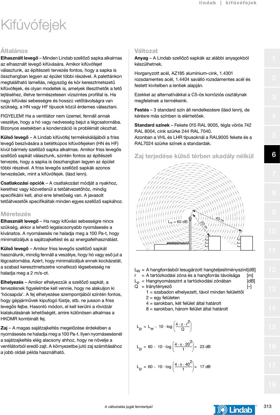 A palettánkon megtalálható lamellás, négyszög és kör keresztmetszetű kifúvófejek, és olyan modellek is, amelyek illeszthetők a tető lejtéséhez, illetve természetesen vízszintes profillal is.