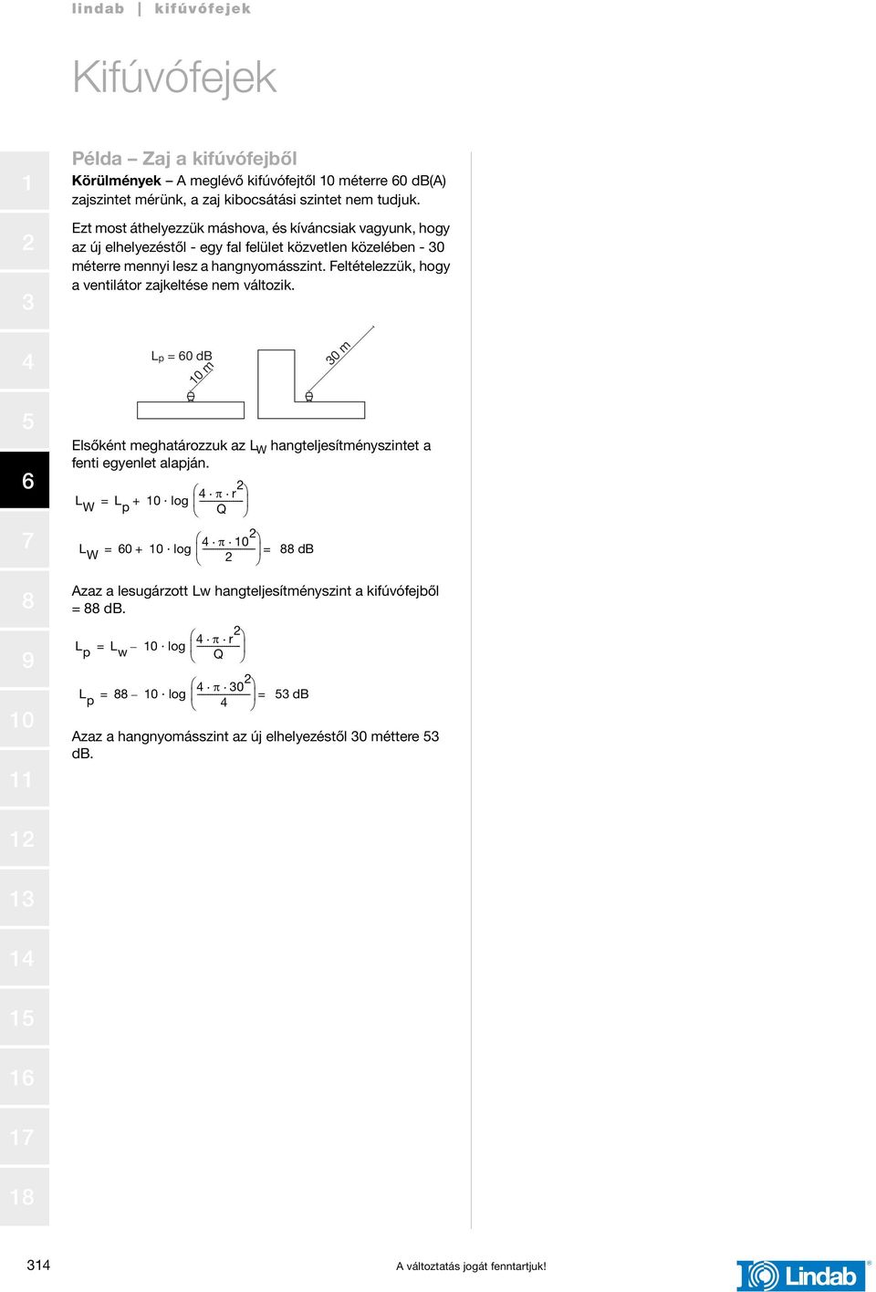 Feltételezzük, hogy a ventilátor zajkeltése nem változik. Lp = 0 db m 0 m Elsőként meghatározzuk az L W hangteljesítményszintet a fenti egyenlet alapján.