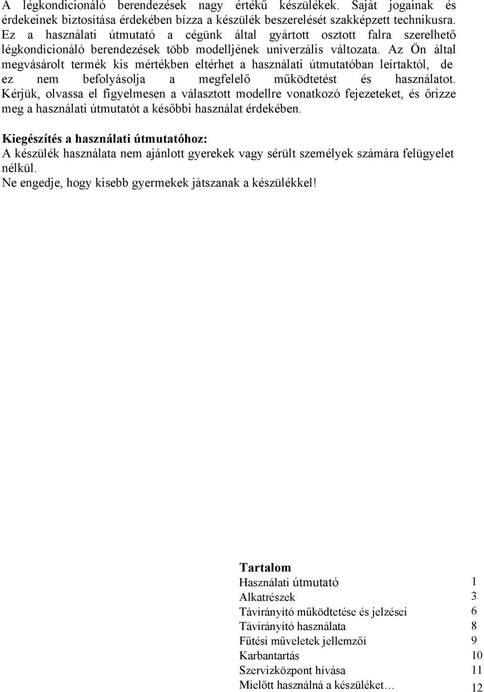 Az Ön által megvásárolt termék kis mértékben eltérhet a használati útmutatóban leírtaktól, de ez nem befolyásolja a megfelelő működtetést és használatot.