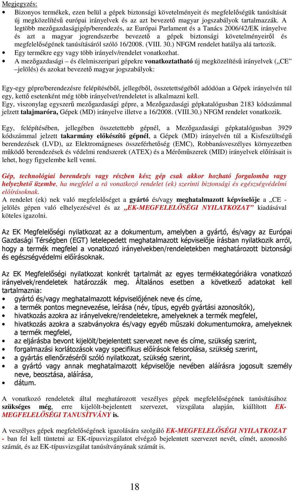 tanúsításáról szóló 16/2008. (VIII. 30.) NFGM rendelet hatálya alá tartozik. Egy termékre egy vagy több irányelv/rendelet vonatkozhat.