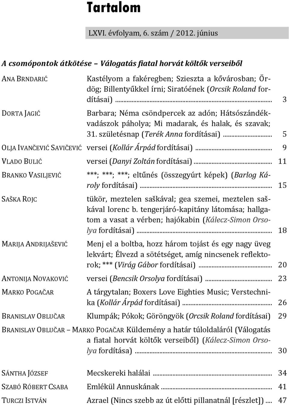 fordításai)... 3 Barbara; Néma csöndpercek az adón; Hátsószándékvadászok páholya; Mi madarak, és halak, és szavak; 31. születésnap (Terék Anna fordításai).