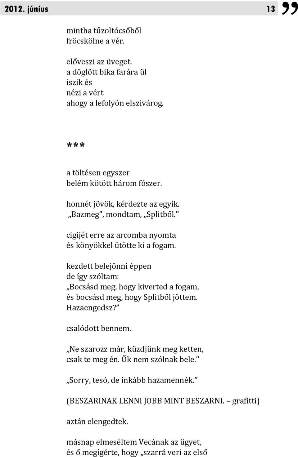 kezdett belejönni éppen de így szóltam: Bocsásd meg, hogy kiverted a fogam, és bocsásd meg, hogy Splitből jöttem. Hazaengedsz? csalódott bennem.