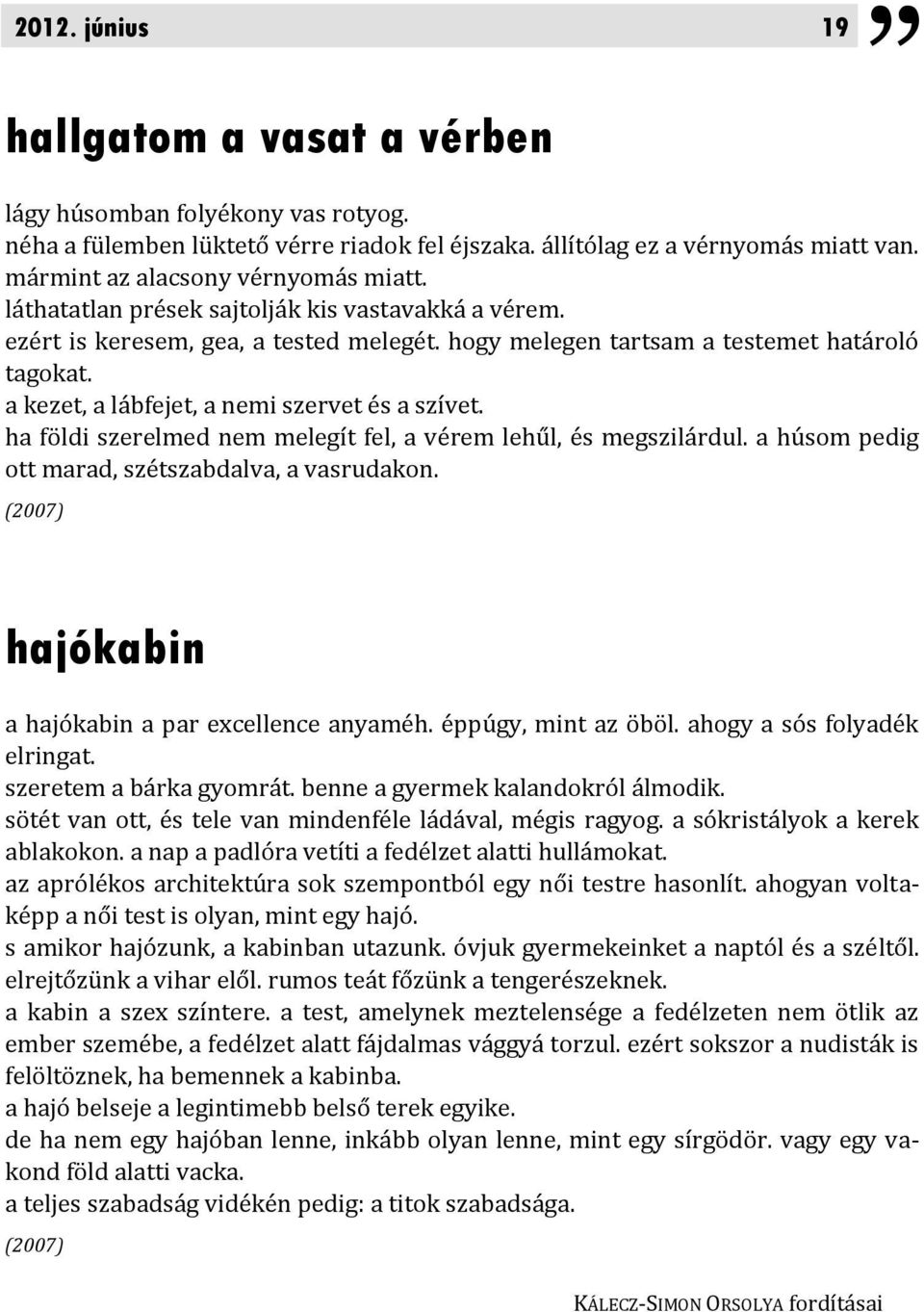 a kezet, a lábfejet, a nemi szervet és a szívet. ha földi szerelmed nem melegít fel, a vérem lehűl, és megszilárdul. a húsom pedig ott marad, szétszabdalva, a vasrudakon.