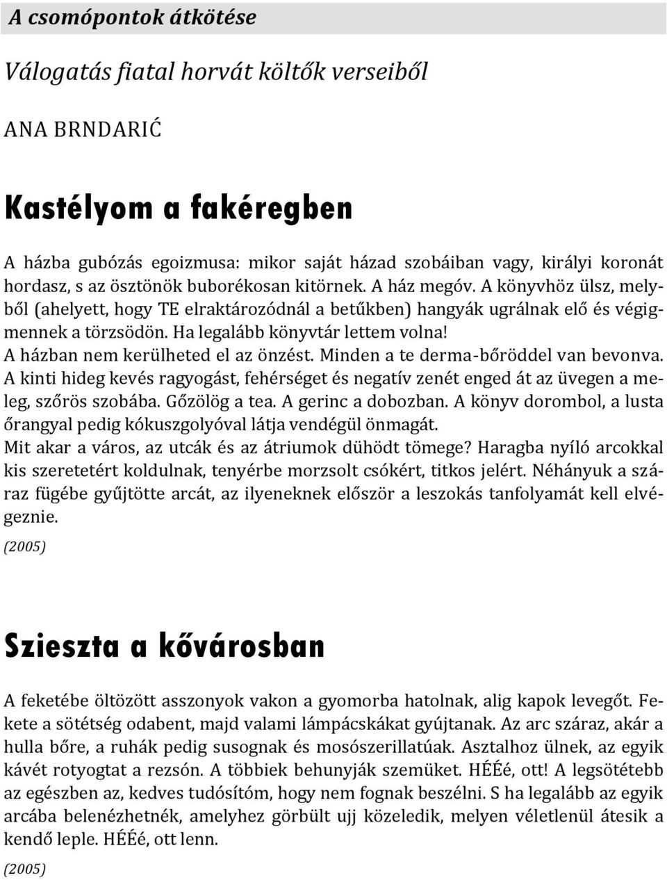 A házban nem kerülheted el az önzést. Minden a te derma-bőröddel van bevonva. A kinti hideg kevés ragyogást, fehérséget és negatív zenét enged át az üvegen a meleg, szőrös szobába. Gőzölög a tea.