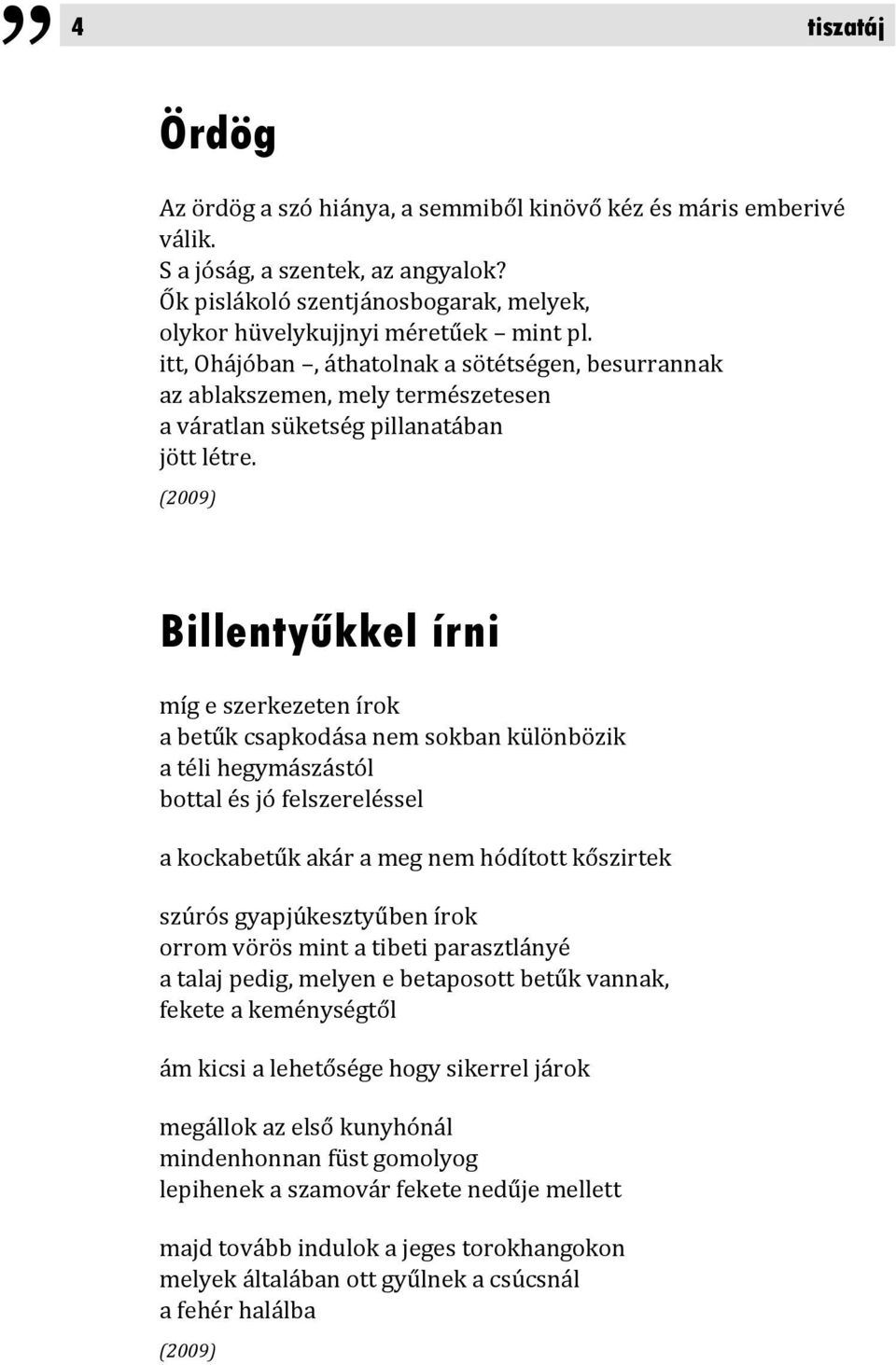 (2009) Billentyűkkel írni míg e szerkezeten írok a betűk csapkodása nem sokban különbözik a téli hegymászástól bottal és jó felszereléssel a kockabetűk akár a meg nem hódított kőszirtek szúrós