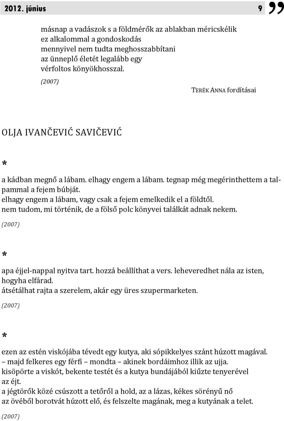 elhagy engem a lábam, vagy csak a fejem emelkedik el a földtől. nem tudom, mi történik, de a fölső polc könyvei találkát adnak nekem. (2007) * apa éjjel-nappal nyitva tart. hozzá beállíthat a vers.