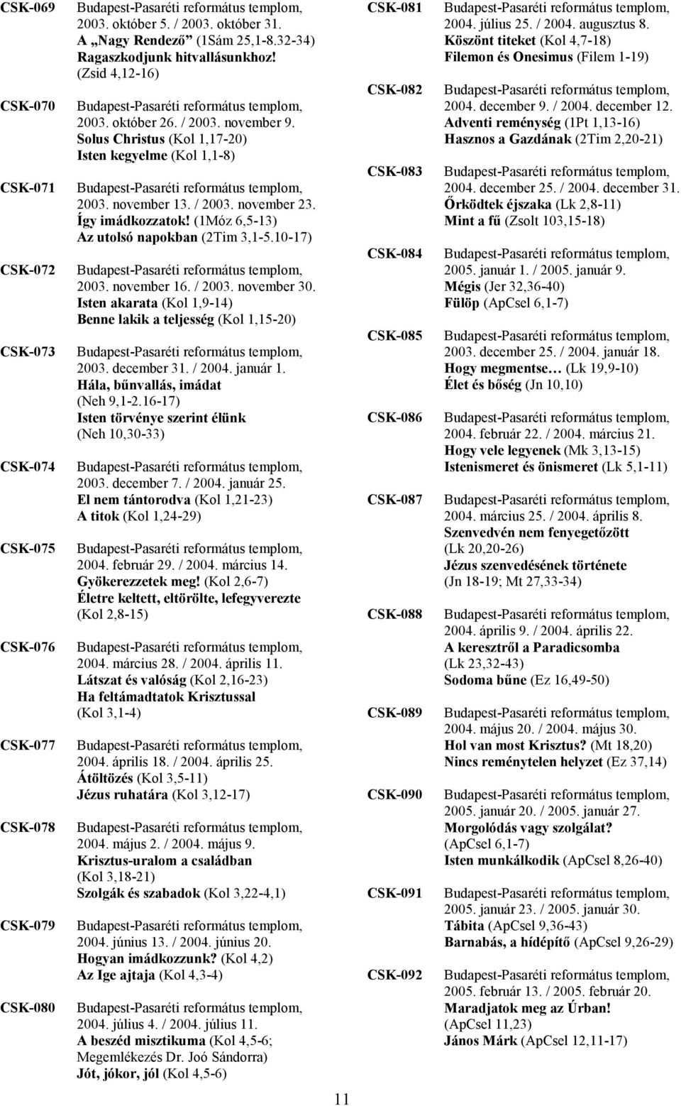 (1Móz 6,5-13) Az utolsó napokban (2Tim 3,1-5.10-17) 2003. november 16. / 2003. november 30. Isten akarata (Kol 1,9-14) Benne lakik a teljesség (Kol 1,15-20) 2003. december 31. / 2004. január 1.