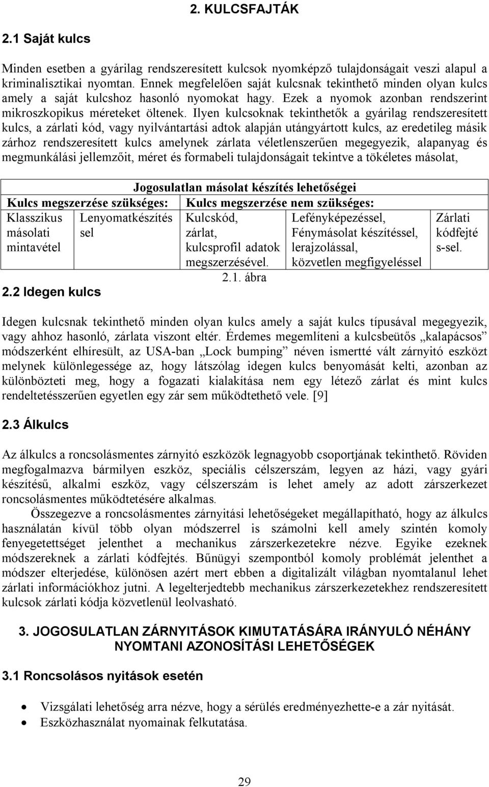 Ilyen kulcsoknak tekinthetők a gyárilag rendszeresített kulcs, a zárlati kód, vagy nyilvántartási adtok alapján utángyártott kulcs, az eredetileg másik zárhoz rendszeresített kulcs amelynek zárlata