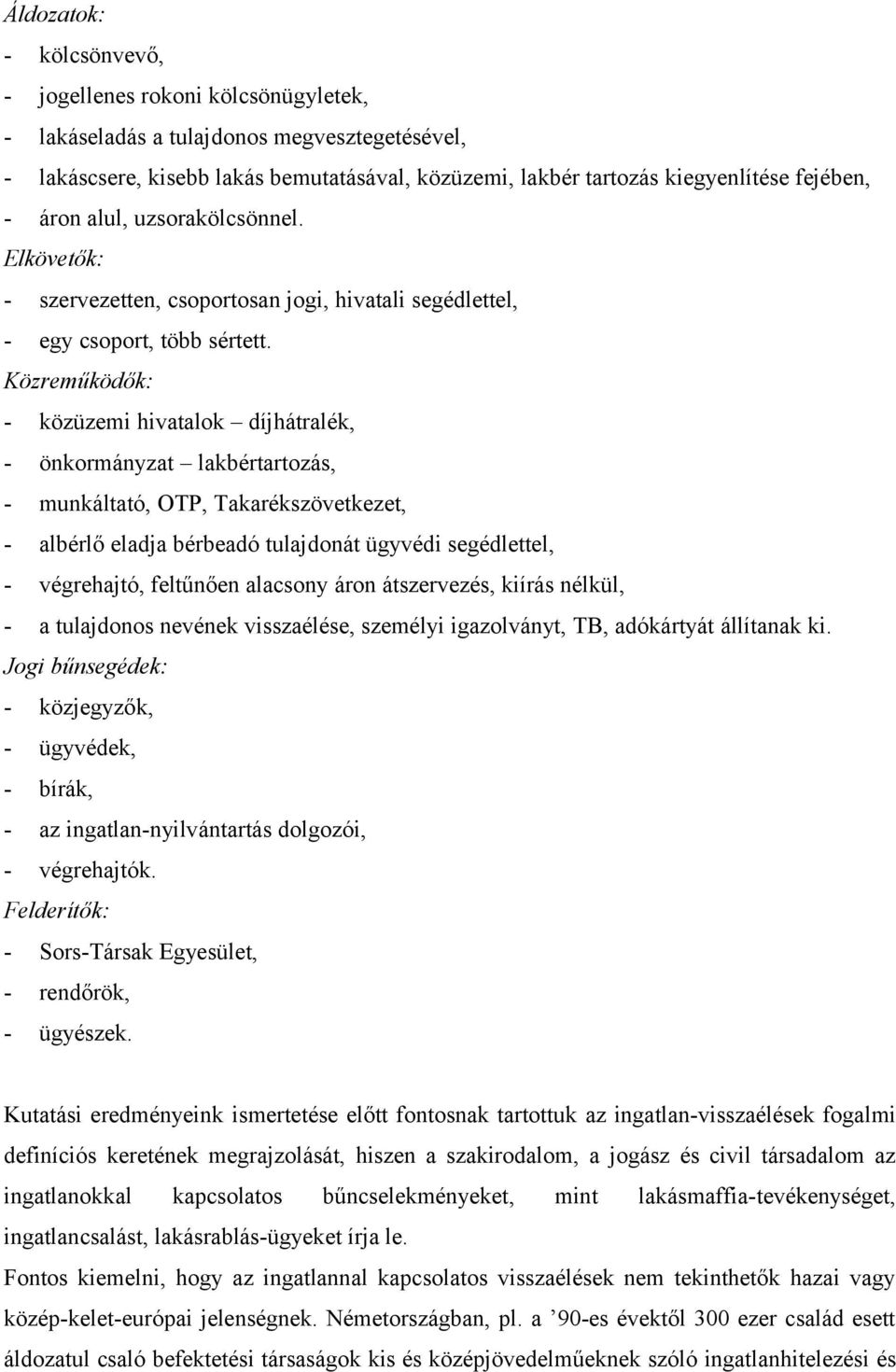 Közreműködők: - közüzemi hivatalok díjhátralék, - önkormányzat lakbértartozás, - munkáltató, OTP, Takarékszövetkezet, - albérlő eladja bérbeadó tulajdonát ügyvédi segédlettel, - végrehajtó, feltűnően