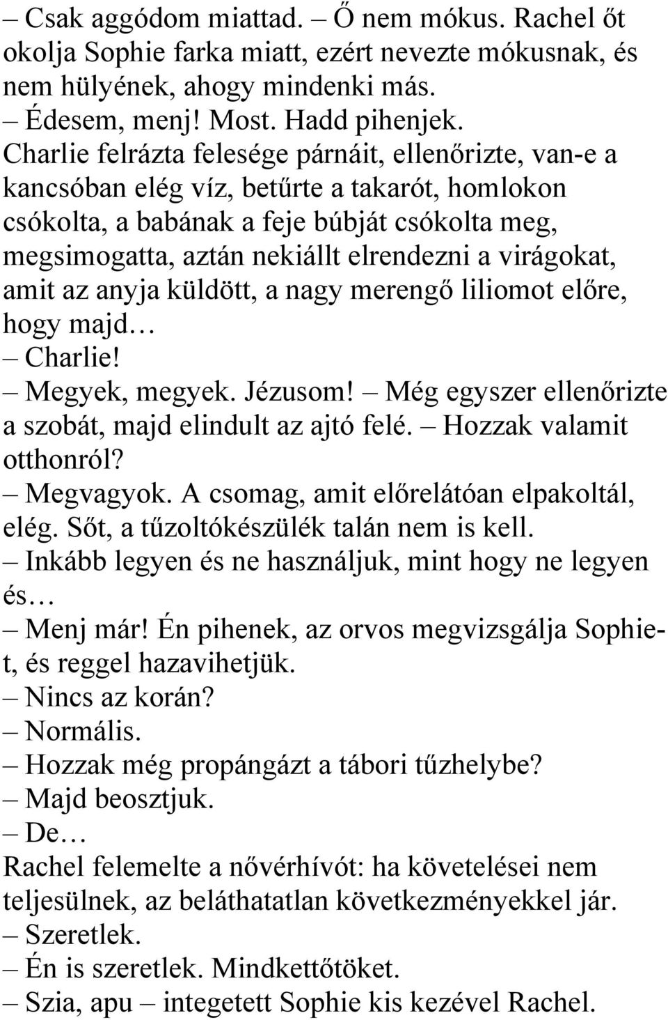 virágokat, amit az anyja küldött, a nagy merengő liliomot előre, hogy majd Charlie! Megyek, megyek. Jézusom! Még egyszer ellenőrizte a szobát, majd elindult az ajtó felé. Hozzak valamit otthonról?