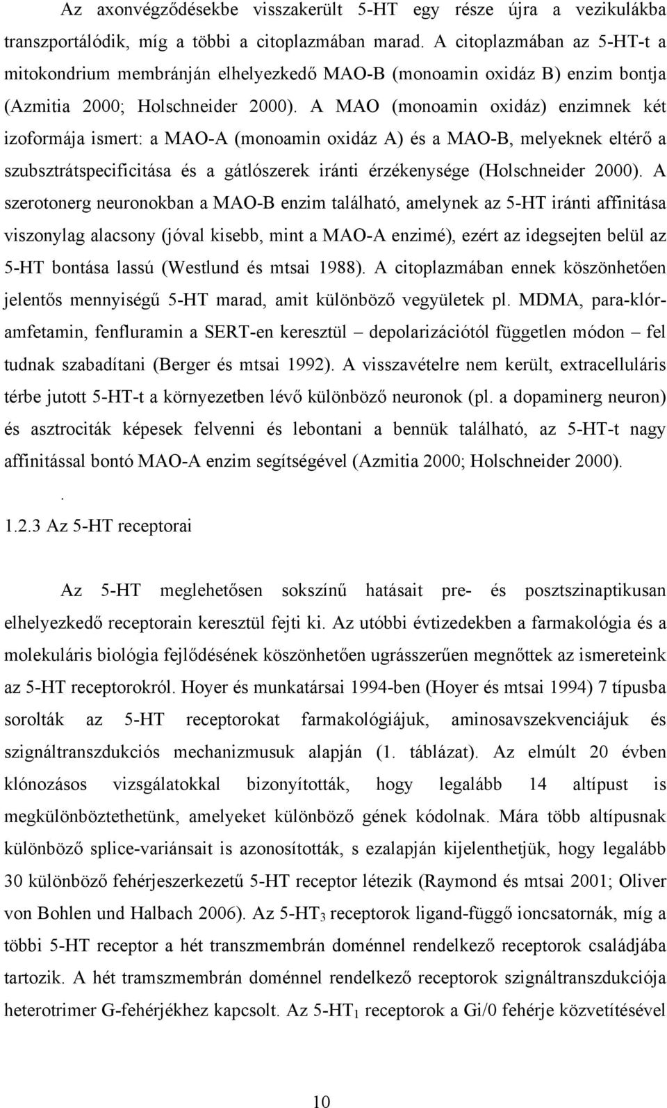 A MAO (monoamin oxidáz) enzimnek két izoformája ismert: a MAO-A (monoamin oxidáz A) és a MAO-B, melyeknek eltérő a szubsztrátspecificitása és a gátlószerek iránti érzékenysége (Holschneider 2000).