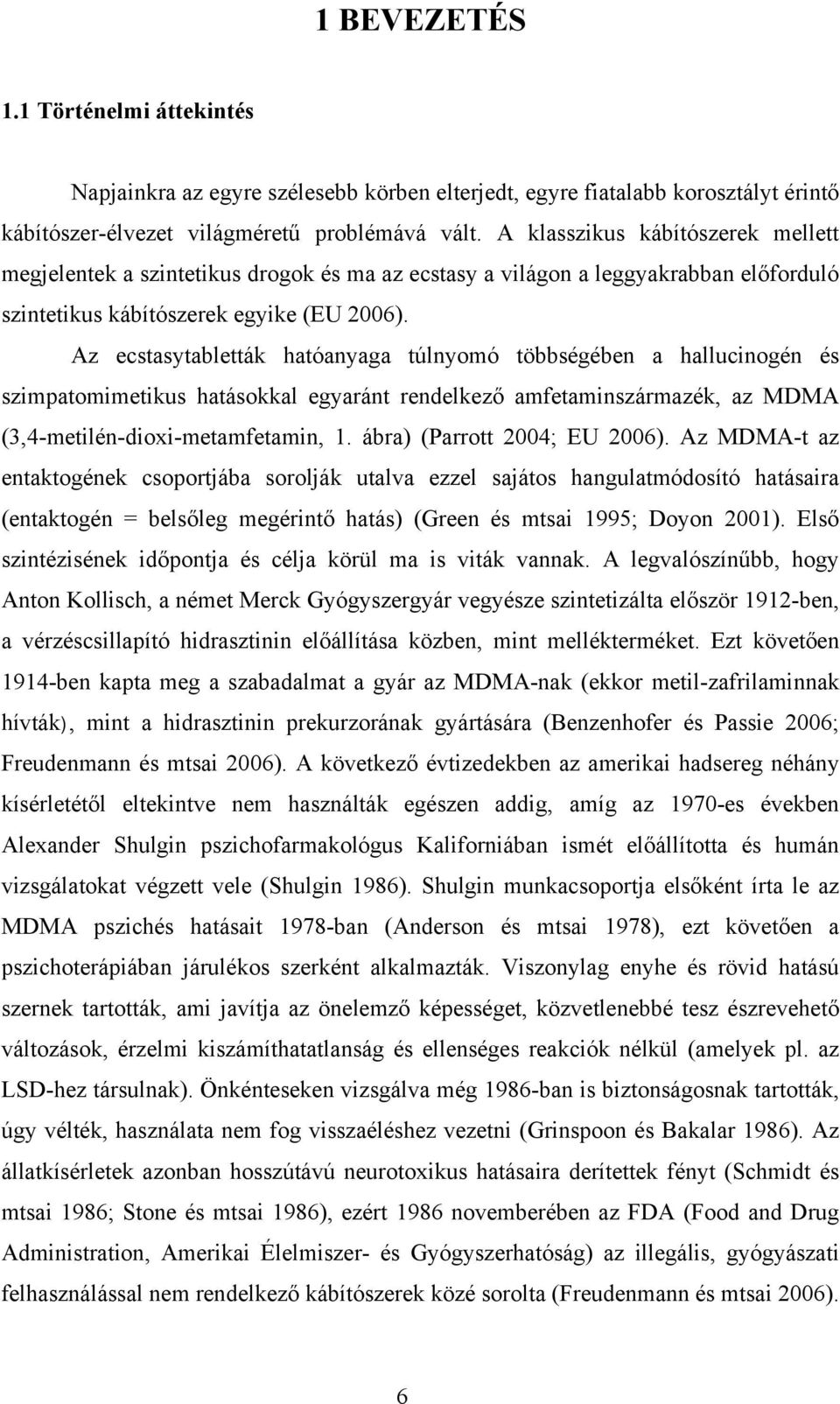 Az ecstasytabletták hatóanyaga túlnyomó többségében a hallucinogén és szimpatomimetikus hatásokkal egyaránt rendelkező amfetaminszármazék, az MDMA (3,4-metilén-dioxi-metamfetamin, 1.