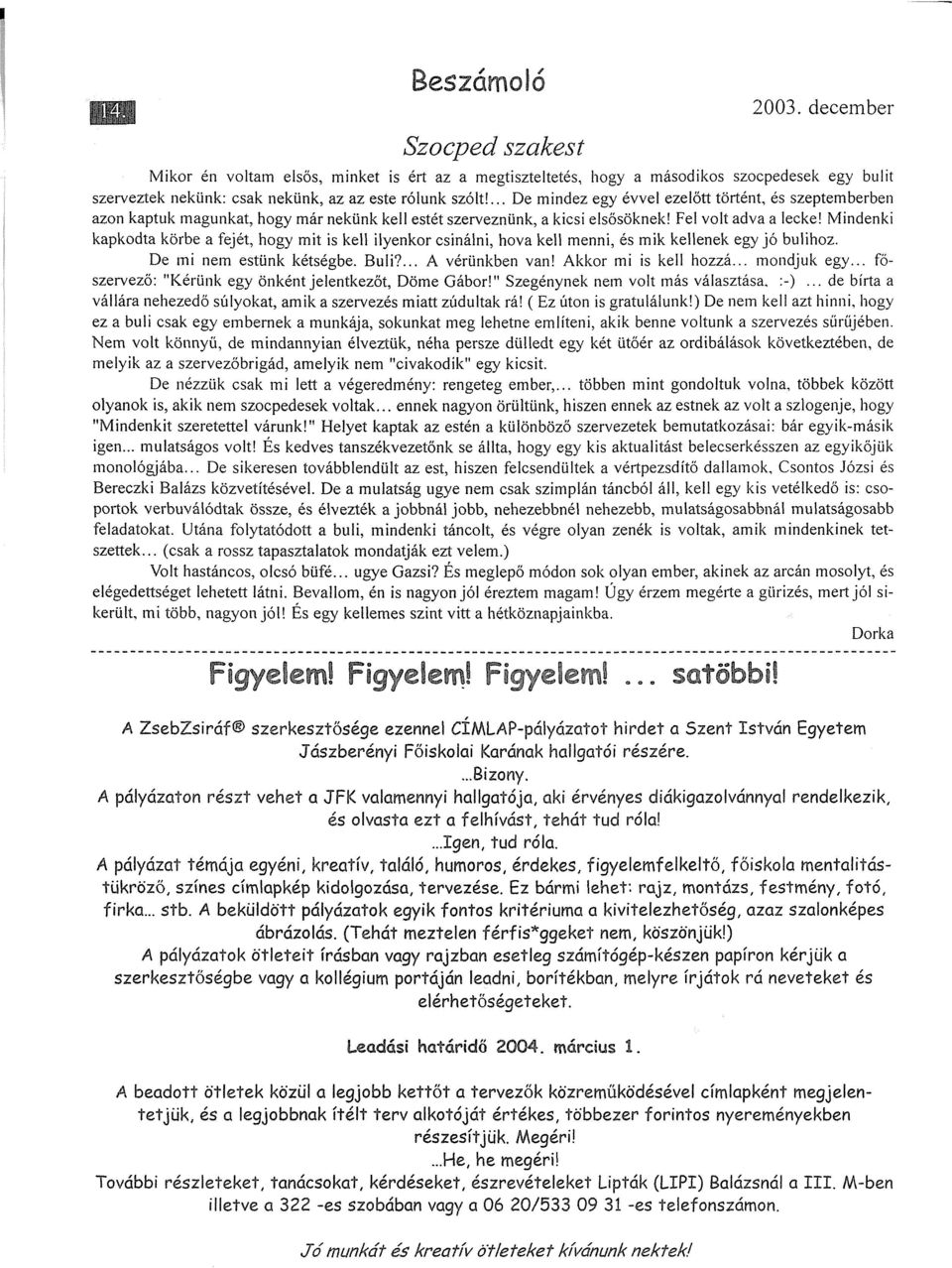 Mindenki kapkodta körbe a fejét, hogy mit is kell ilyenkor csinálni, hova kell menni, és mik kellenek egy jó bulihoz. De mi nem estünk kétségbe. Buli?... A vérünkben van! Akkor mi is kell hozzá.