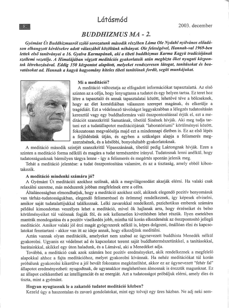 Ole feleségével, Hannah-val 1969-ben lettek első'tanítványai a 16. Gyalva Karmapának, aki a tibeti buddhizmus Karma Kagyü tradíciójának szellemi vezetője.