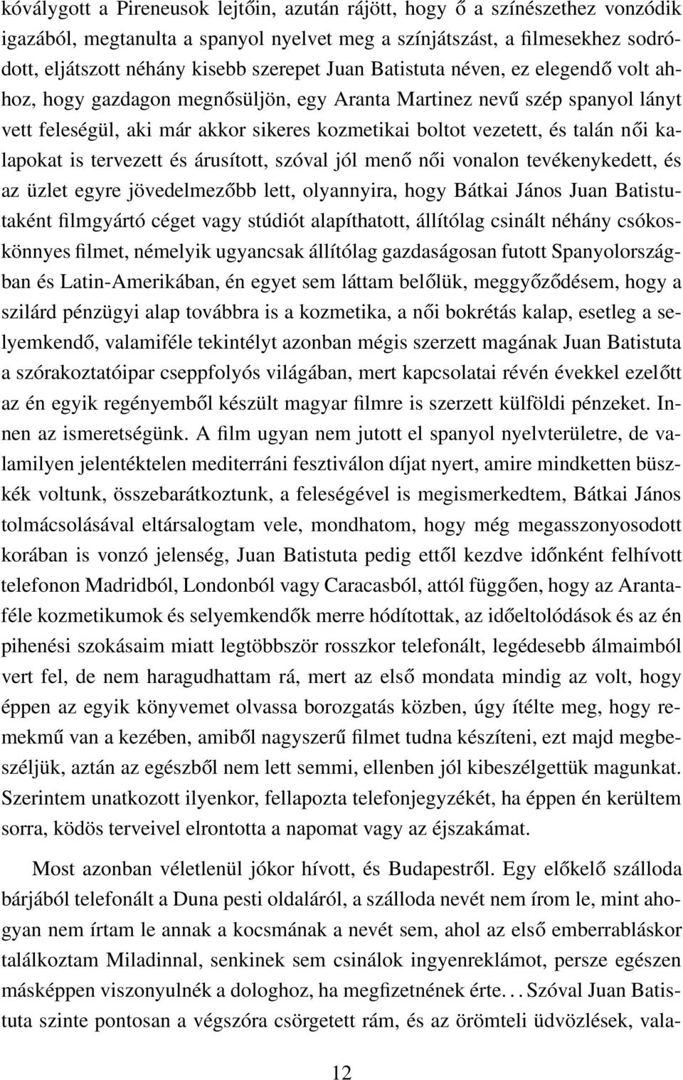 kalapokat is tervezett és árusított, szóval jól menő női vonalon tevékenykedett, és az üzlet egyre jövedelmezőbb lett, olyannyira, hogy Bátkai János Juan Batistutaként filmgyártó céget vagy stúdiót