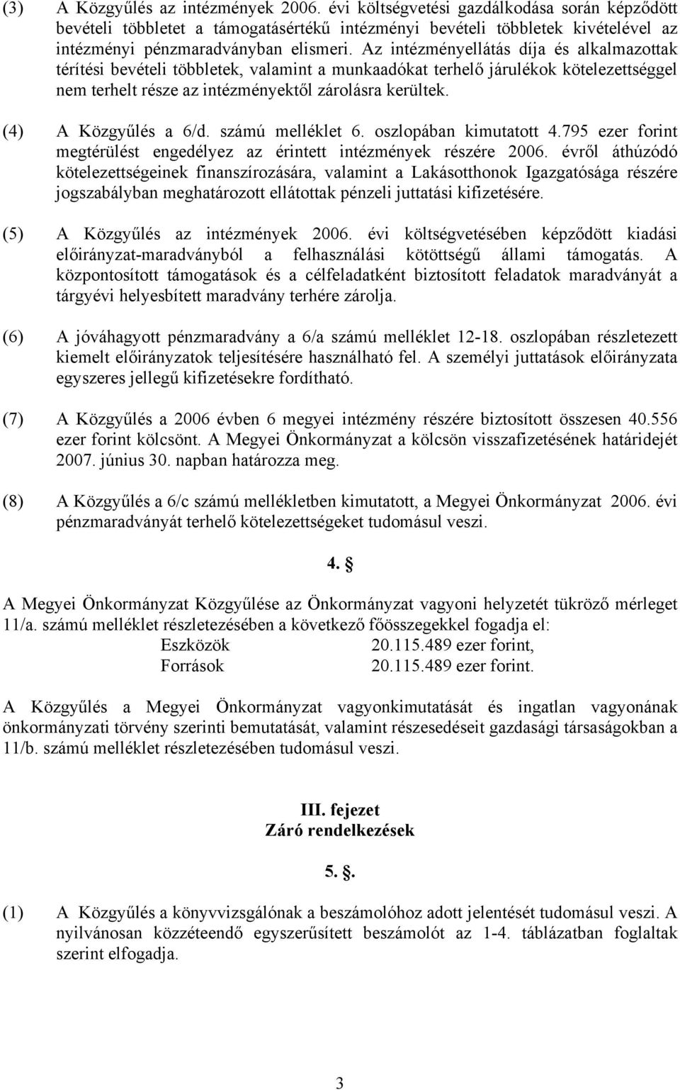 Az intézményellátás díja és alkalmazottak térítési bevételi többletek, valamint a munkaadókat terhelő járulékok kötelezettséggel nem terhelt része az intézményektől zárolásra kerültek.