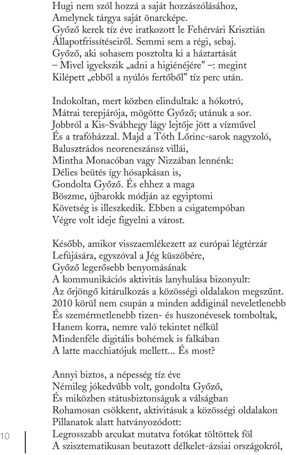 Indokoltan, mert közben elindultak: a hókotró, Mátrai terepjárója, mögötte Győző; utánuk a sor. Jobbról a Kis-Svábhegy lágy lejtője jött a vízművel És a trafóházzal.