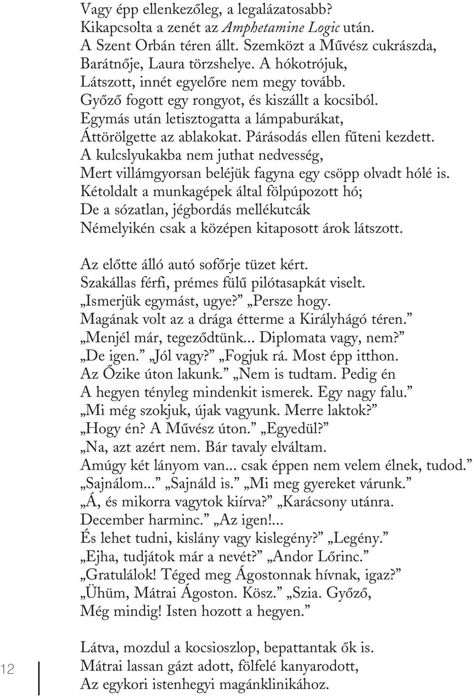 Párásodás ellen fűteni kezdett. A kulcslyukakba nem juthat nedvesség, Mert villámgyorsan beléjük fagyna egy csöpp olvadt hólé is.