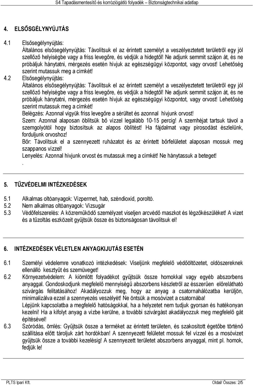 Ne adjunk semmit szájon át, és ne próbáljuk hánytatni, mérgezés esetén hívjuk az egészségügyi központot, vagy orvost! Lehetőség szerint mutassuk meg a címkét! 4.