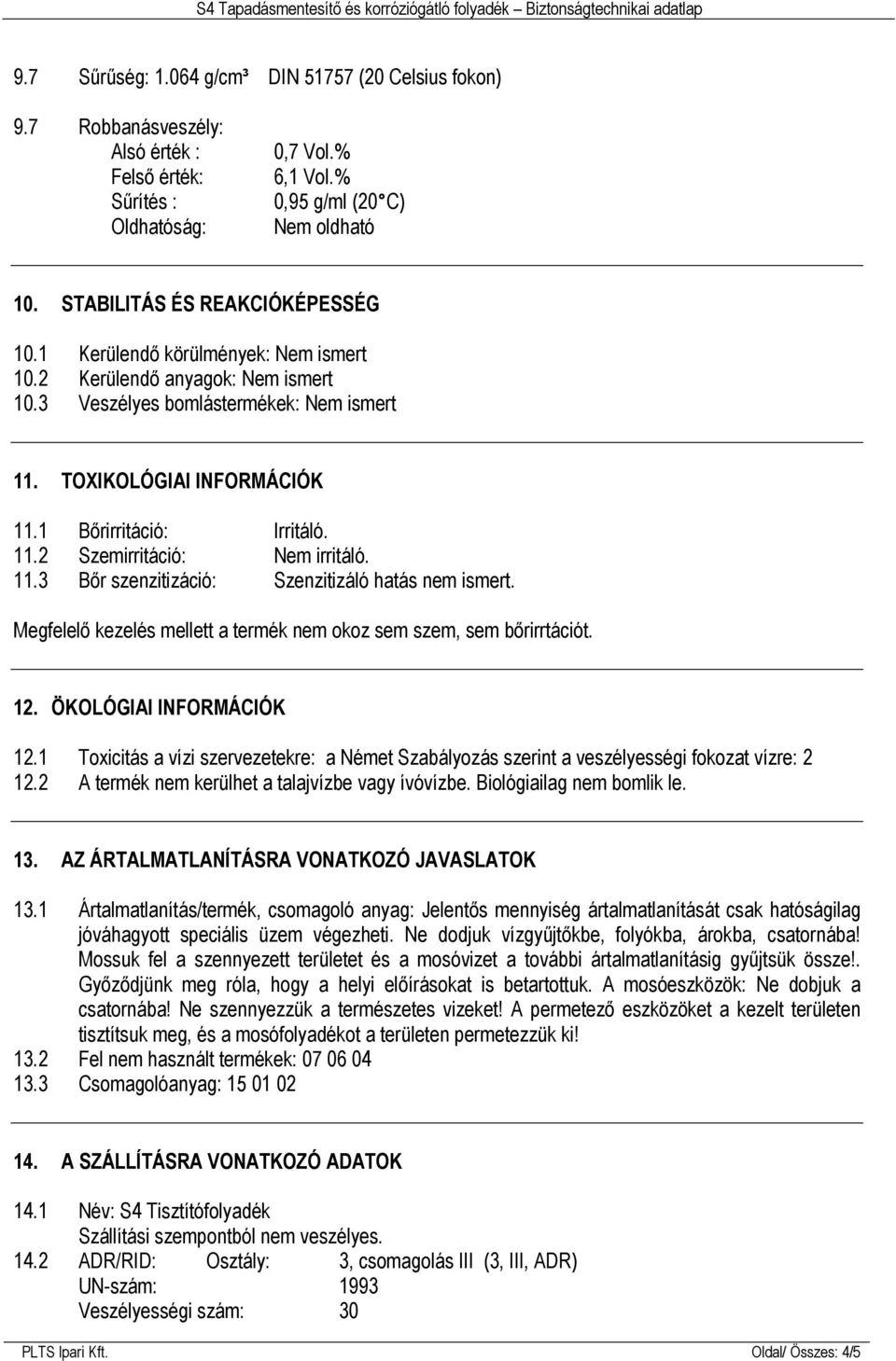 1 Bőrirritáció: Irritáló. 11.2 Szemirritáció: Nem irritáló. 11.3 Bőr szenzitizáció: Szenzitizáló hatás nem ismert. Megfelelő kezelés mellett a termék nem okoz sem szem, sem bőrirrtációt. 12.