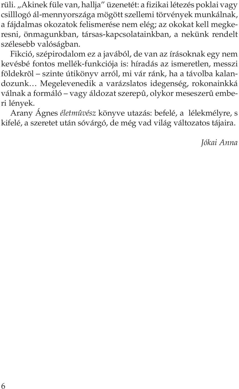 Fikció, szépirodalom ez a javából, de van az írásoknak egy nem kevésbé fontos mellék-funkciója is: híradás az ismeretlen, messzi földekrõl szinte útikönyv arról, mi vár ránk, ha a