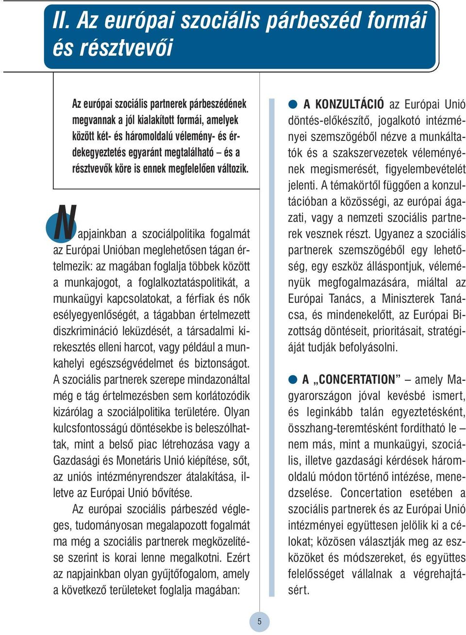 apjainkban a szociálpolitika fogalmát az Európai Unióban meglehetôsen tágan értelmezik: az magában foglalja többek között a munkajogot, a foglalkoztatáspolitikát, a munkaügyi kapcsolatokat, a férfiak