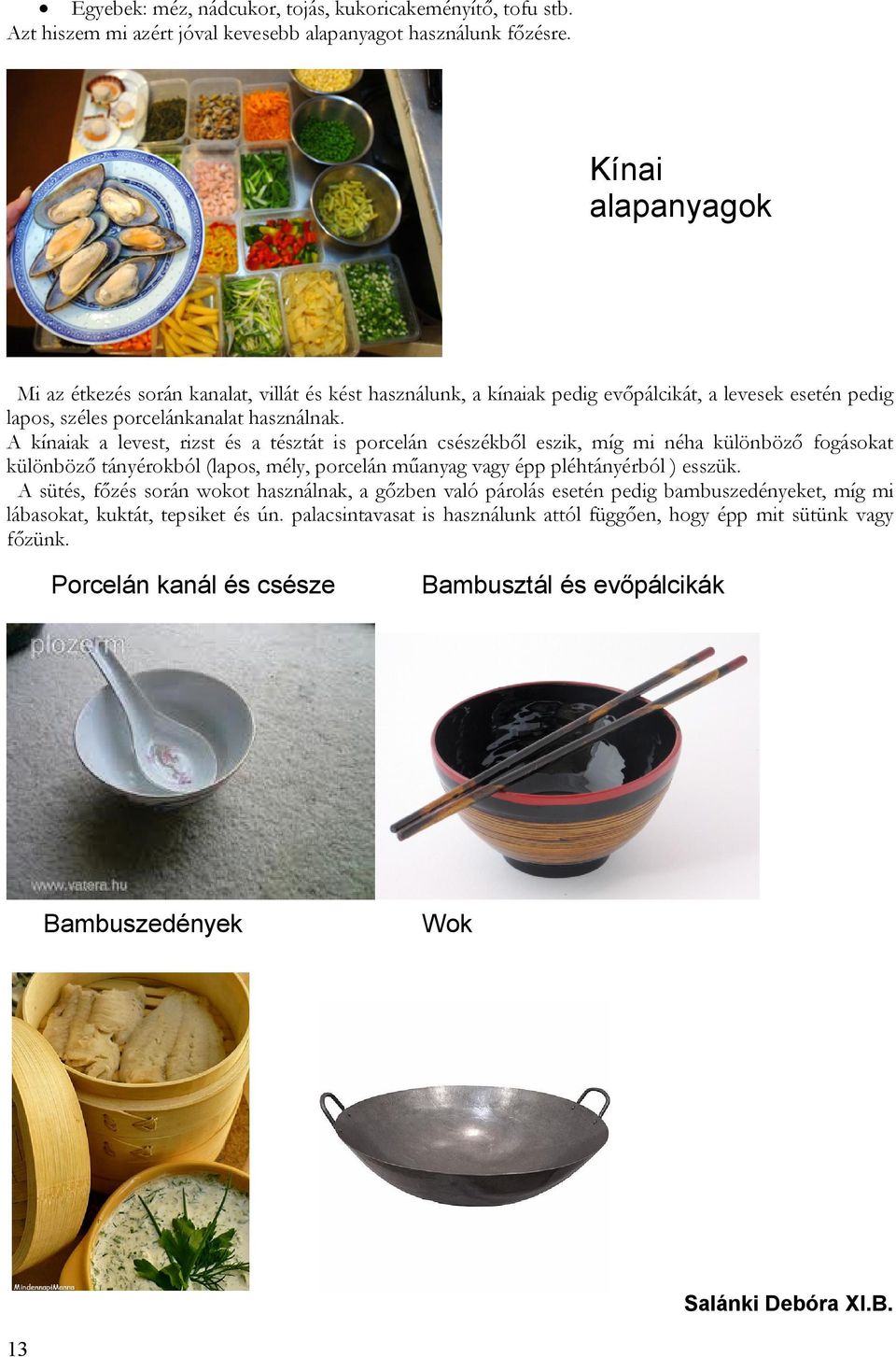 A kínaiak a levest, rizst és a tésztát is porcelán csészékbıl eszik, míg mi néha különbözı fogásokat különbözı tányérokból (lapos, mély, porcelán mőanyag vagy épp pléhtányérból ) esszük.