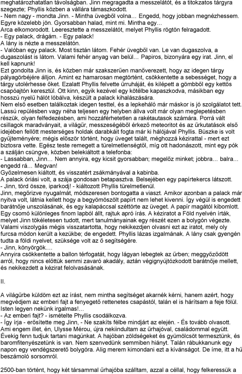 - Egy palack, drágám. - Egy palack! A lány is nézte a messzelátón. - Valóban egy palack. Most tisztán látom. Fehér üvegből van. Le van dugaszolva, a dugaszolást is látom.