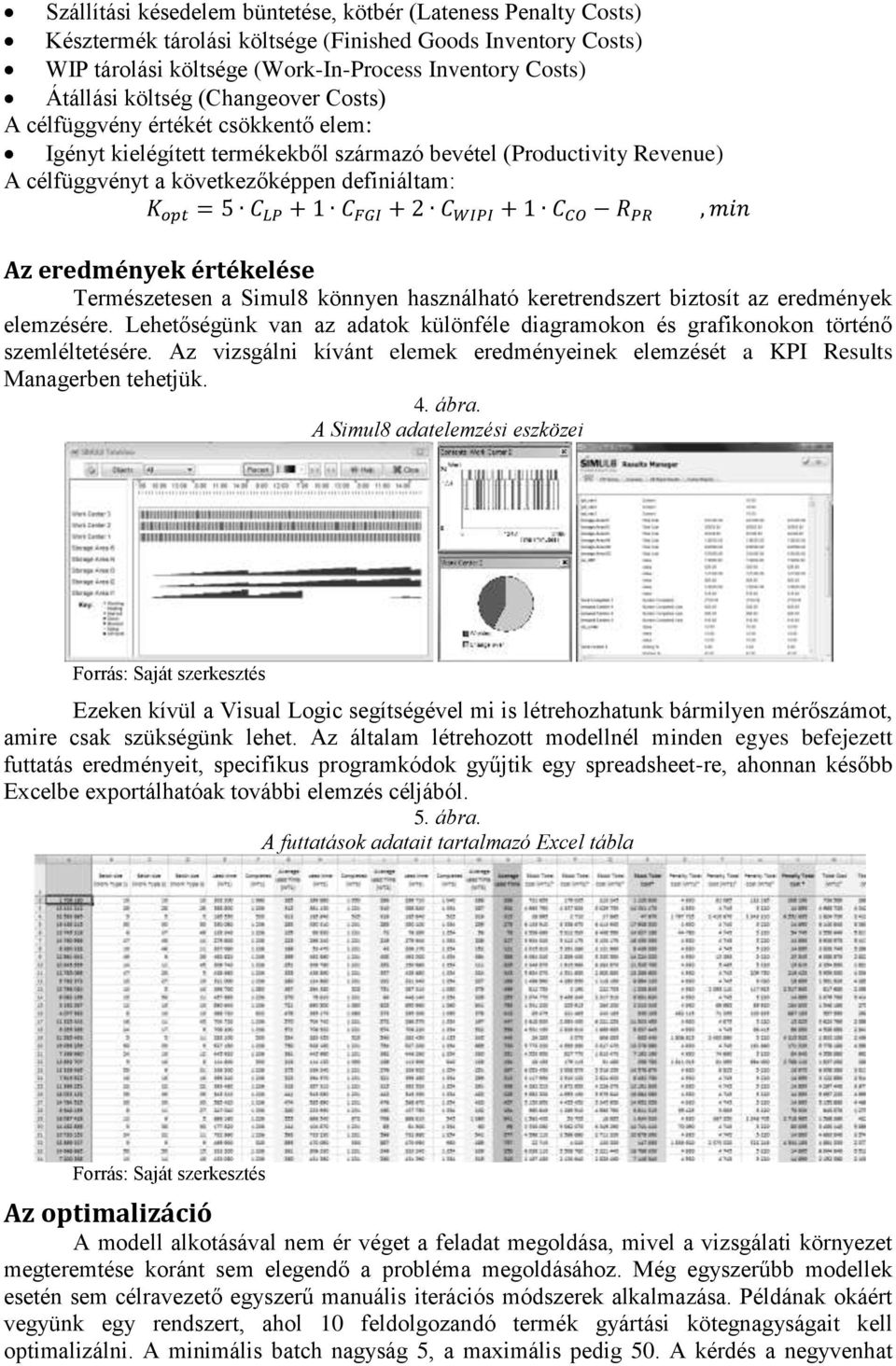 Természetesen a Simul8 könnyen használható keretrendszert biztosít az eredmények elemzésére. Lehetőségünk van az adatok különféle diagramokon és grafikonokon történő szemléltetésére.