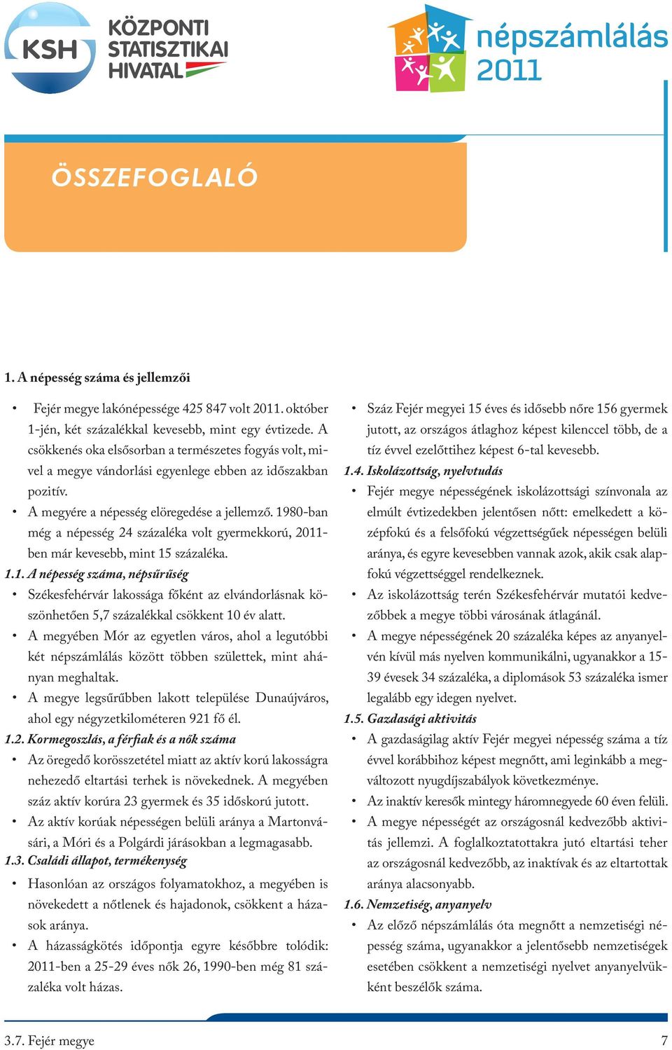 1980-ban még a népesség 24 százaléka volt gyermekkorú, 2011- ben már kevesebb, mint 15 százaléka. 1.1. A népesség száma, népsűrűség Székesfehérvár lakossága főként az elvándorlásnak köszönhetően 5,7 százalékkal csökkent 10 év alatt.