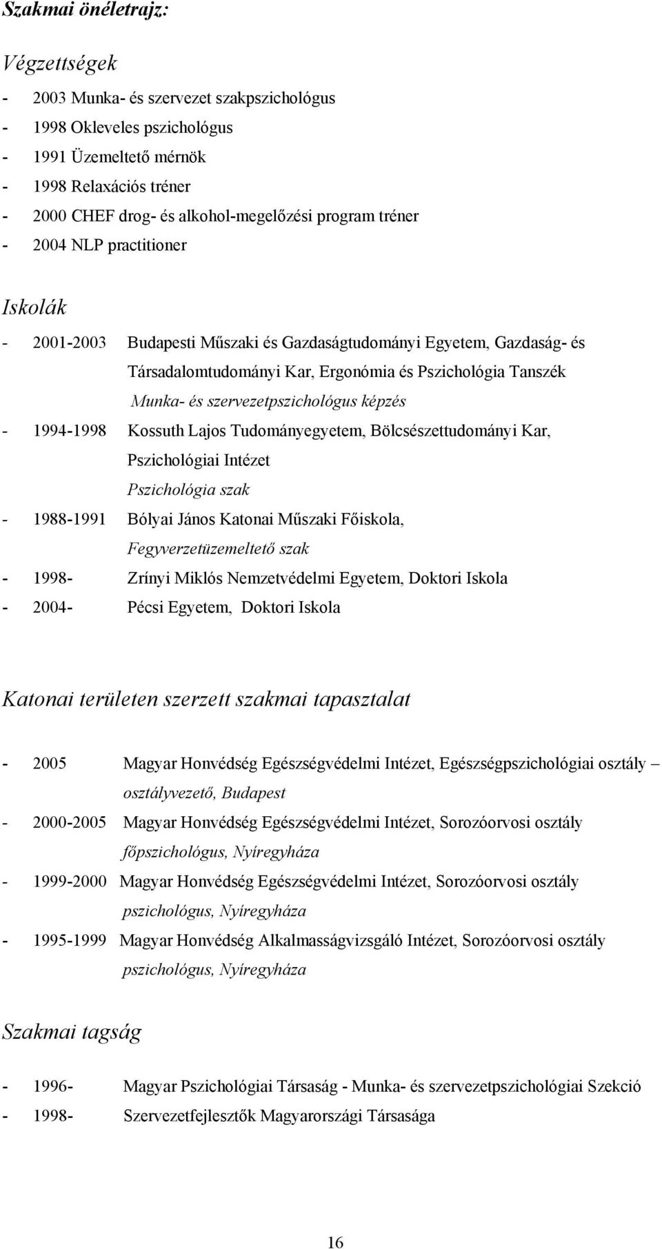 szervezetpszichológus képzés - 1994-1998 Kossuth Lajos Tudományegyetem, Bölcsészettudományi Kar, Pszichológiai Intézet Pszichológia szak - 1988-1991 Bólyai János Katonai Műszaki Főiskola,