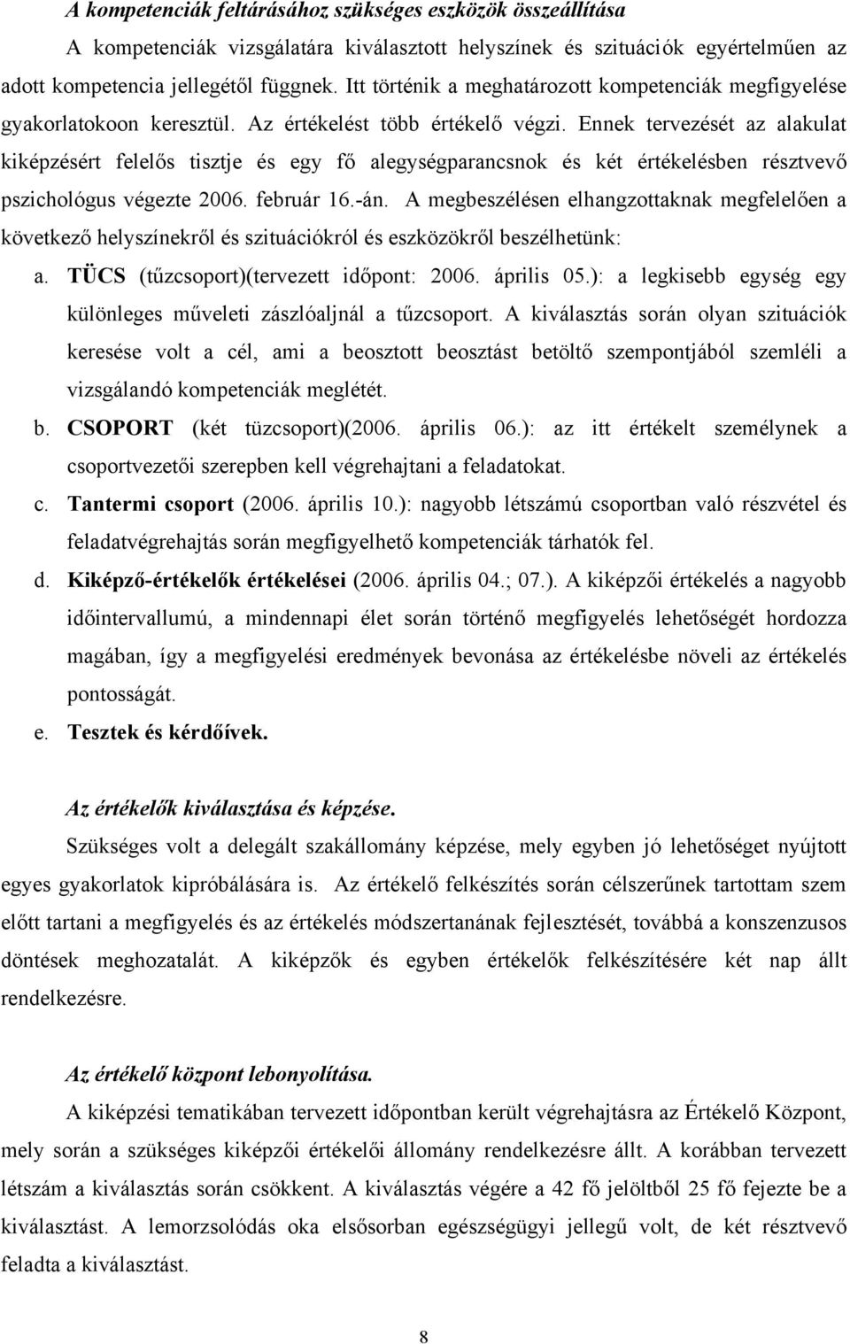 Ennek tervezését az alakulat kiképzésért felelős tisztje és egy fő alegységparancsnok és két értékelésben résztvevő pszichológus végezte 2006. február 16.-án.