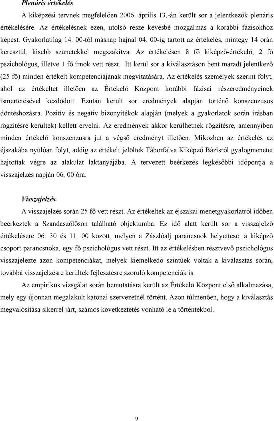 00-ig tartott az értékelés, mintegy 14 órán keresztül, kisebb szünetekkel megszakítva. Az értékelésen 8 fő kiképző-értékelő, 2 fő pszichológus, illetve 1 fő írnok vett részt.