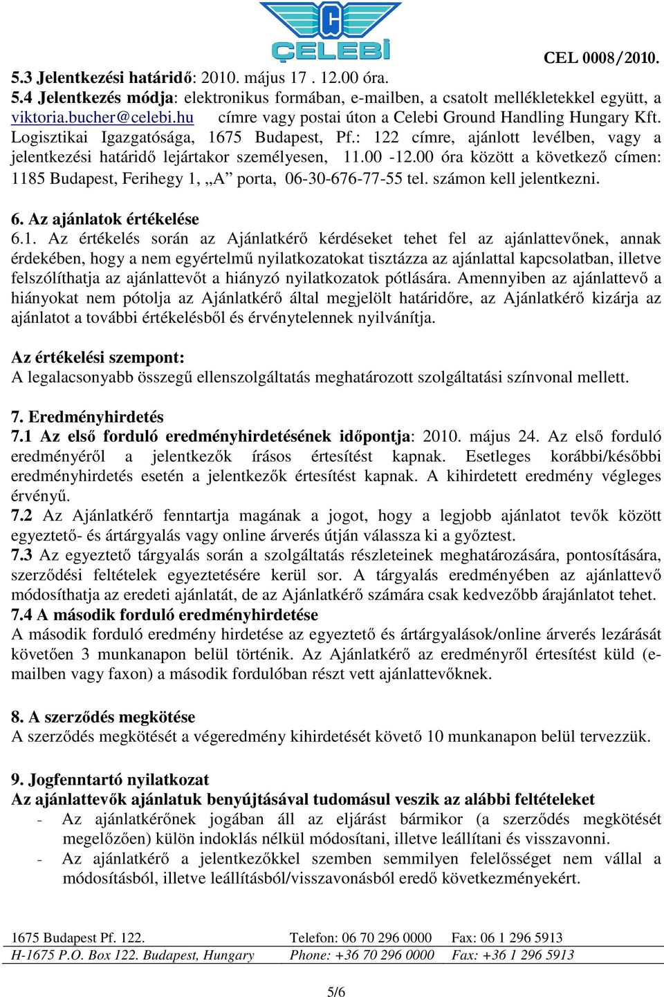 00-12.00 óra között a következő címen: 1185 Budapest, Ferihegy 1, A porta, 06-30-676-77-55 tel. számon kell jelentkezni. 6. Az ajánlatok értékelése 6.1. Az értékelés során az Ajánlatkérő kérdéseket