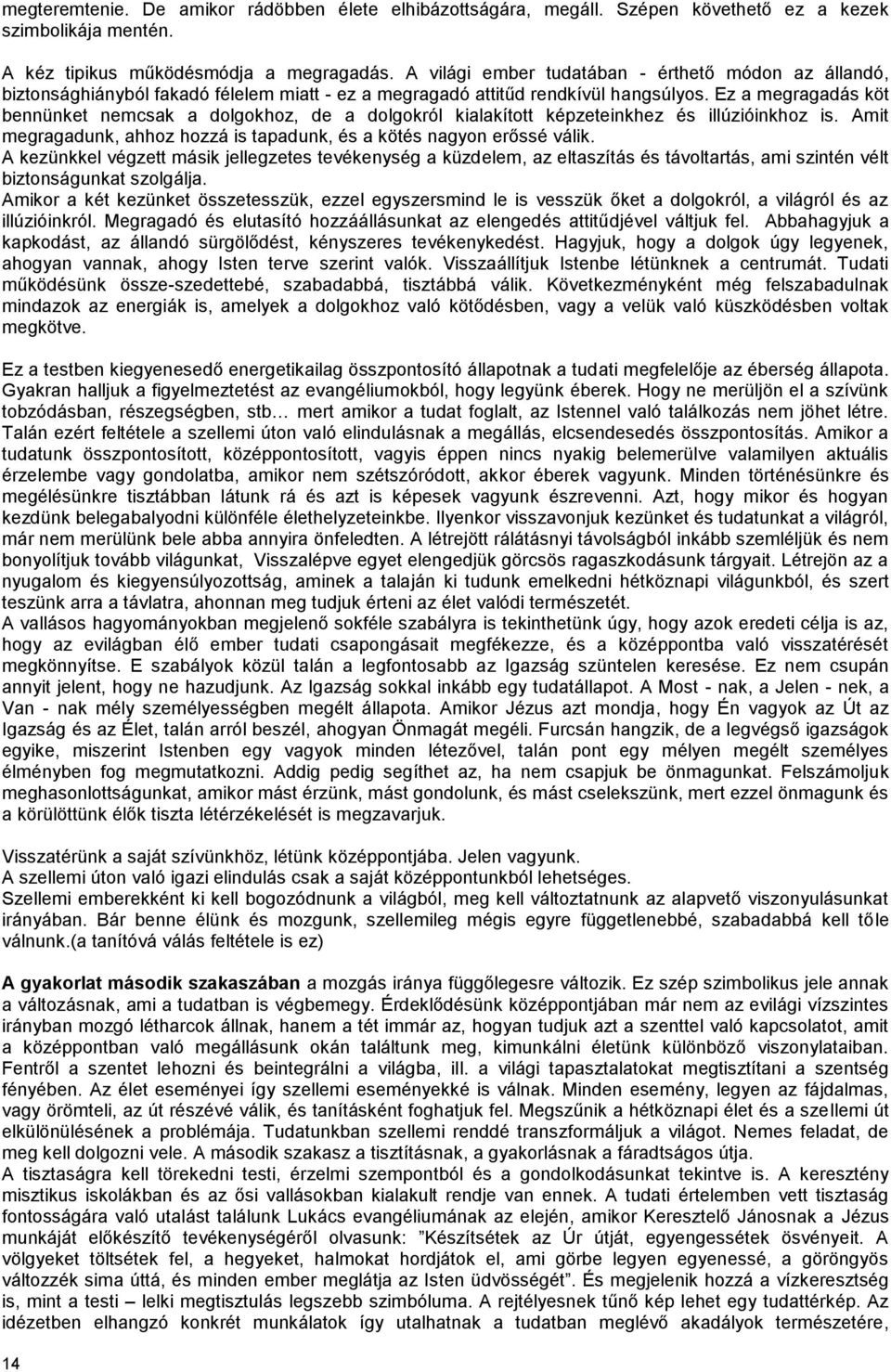 Ez a megragadás köt bennünket nemcsak a dolgokhoz, de a dolgokról kialakított képzeteinkhez és illúzióinkhoz is. Amit megragadunk, ahhoz hozzá is tapadunk, és a kötés nagyon erőssé válik.