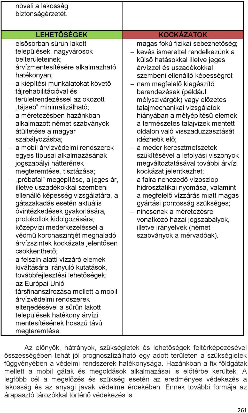 okozott tájseb minimalizálható; a méretezésben hazánkban alkalmazott német szabványok átültetése a magyar szabályozásba; a mobil árvízvédelmi rendszerek egyes típusai alkalmazásának jogszabályi