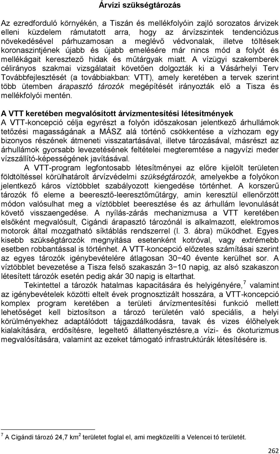 A vízügyi szakemberek célirányos szakmai vizsgálatait követően dolgozták ki a Vásárhelyi Terv Továbbfejlesztését (a továbbiakban: VTT), amely keretében a tervek szerint több ütemben árapasztó tározók