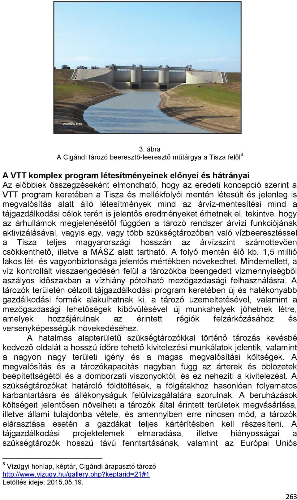 eredményeket érhetnek el, tekintve, hogy az árhullámok megjelenésétől függően a tározó rendszer árvízi funkciójának aktivizálásával, vagyis egy, vagy több szükségtározóban való vízbeeresztéssel a