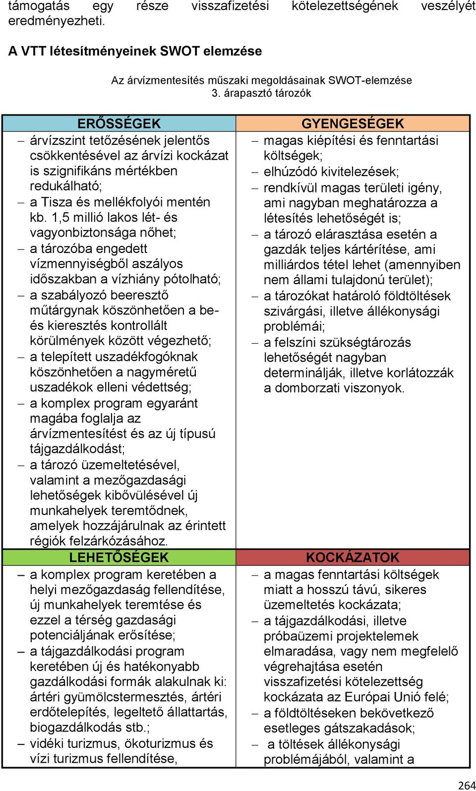 1,5 millió lakos lét- és vagyonbiztonsága nőhet; a tározóba engedett vízmennyiségből aszályos időszakban a vízhiány pótolható; a szabályozó beeresztő műtárgynak köszönhetően a beés kieresztés