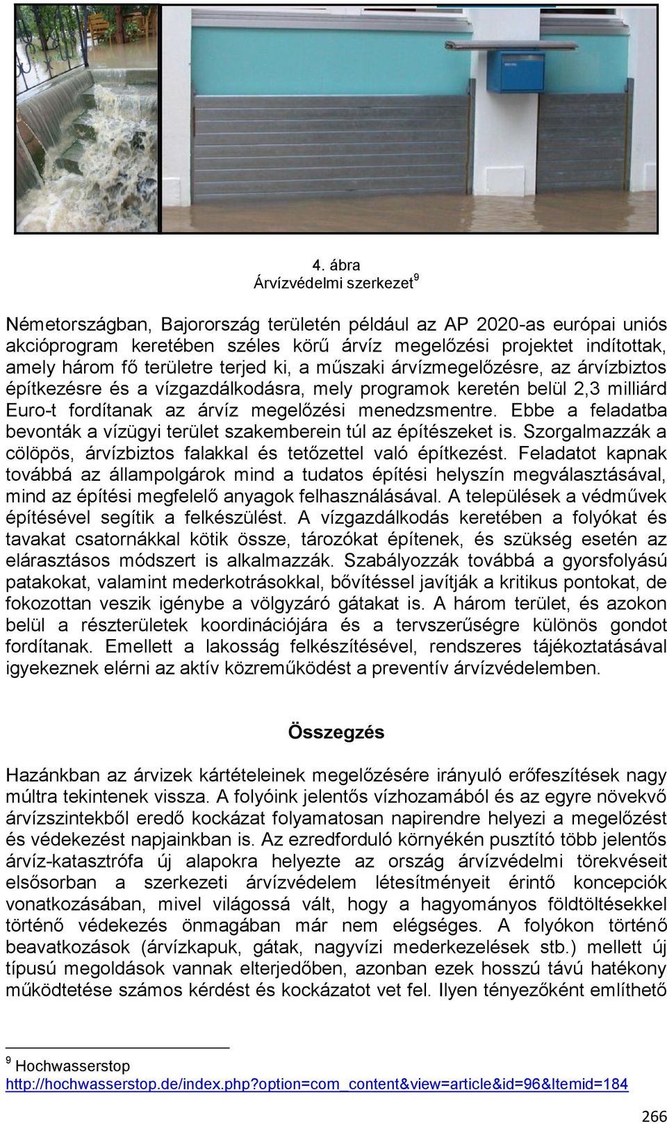 Ebbe a feladatba bevonták a vízügyi terület szakemberein túl az építészeket is. Szorgalmazzák a cölöpös, árvízbiztos falakkal és tetőzettel való építkezést.