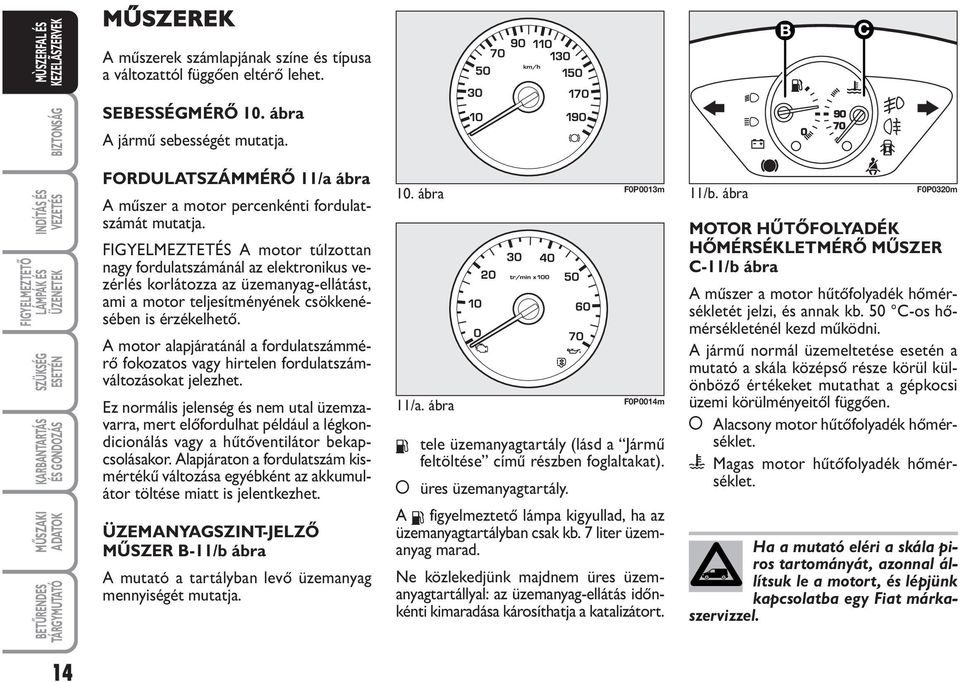 FIGYELMEZTETÉS A motor túlzottan nagy fordulatszámánál az elektronikus vezérlés korlátozza az üzemanyag-ellátást, ami a motor teljesítményének csökkenésében is érzékelhető.