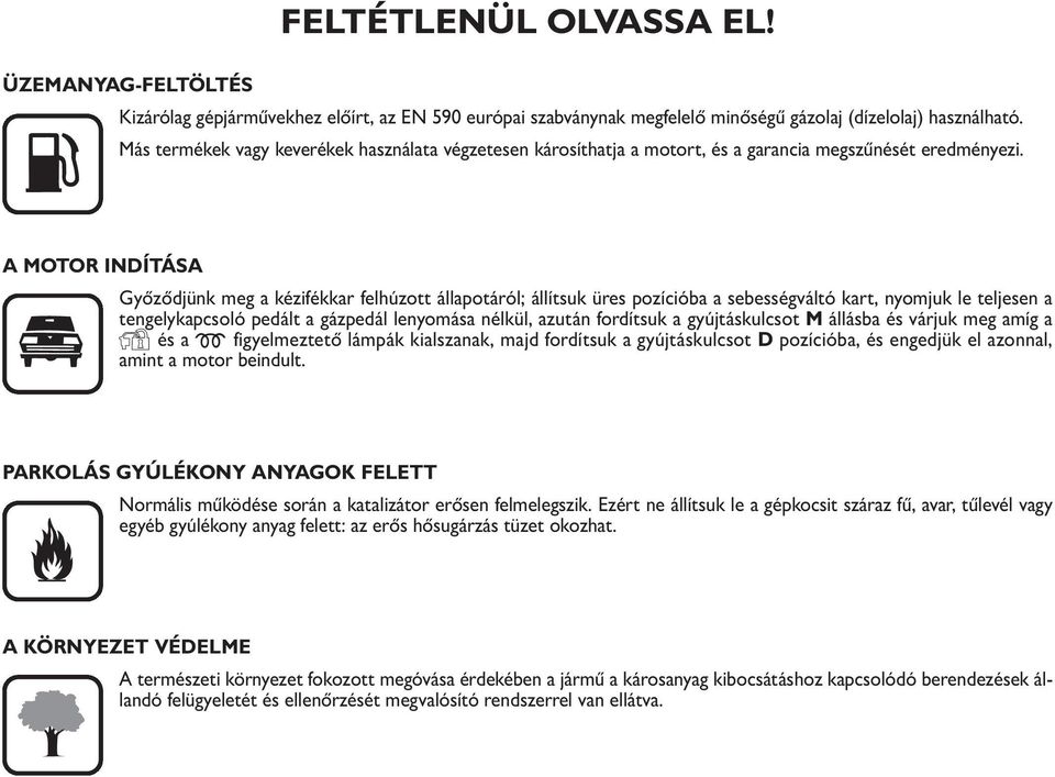 A MOTOR INDÍTÁSA Győződjünk meg a kézifékkar felhúzott állapotáról; állítsuk üres pozícióba a sebességváltó kart, nyomjuk le teljesen a tengelykapcsoló pedált a gázpedál lenyomása nélkül, azután