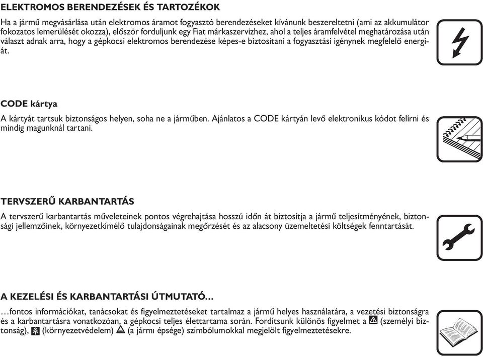 energiát. CODE kártya A kártyát tartsuk biztonságos helyen, soha ne a járműben. Ajánlatos a CODE kártyán levő elektronikus kódot felírni és mindig magunknál tartani.