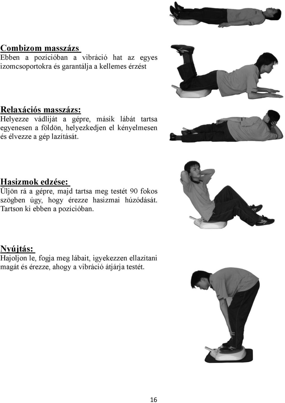 lazítását. Hasizmok edzése: Üljön rá a gépre, majd tartsa meg testét 90 fokos szögben úgy, hogy érezze hasizmai húzódását.